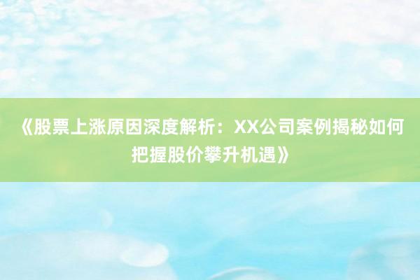 《股票上涨原因深度解析：XX公司案例揭秘如何把握股价攀升机遇》