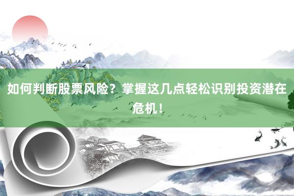 如何判断股票风险？掌握这几点轻松识别投资潜在危机！