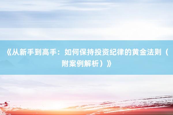《从新手到高手：如何保持投资纪律的黄金法则（附案例解析）》
