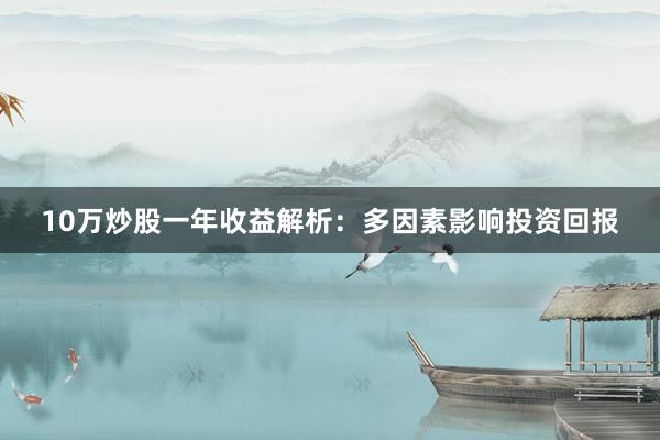 10万炒股一年收益解析：多因素影响投资回报