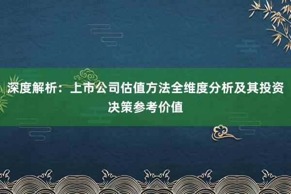 深度解析：上市公司估值方法全维度分析及其投资决策参考价值