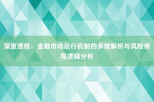 深度透视：金融市场运行机制的多维解析与风险传导逻辑分析