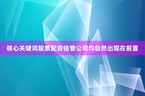 核心关键词股票配资信誉公司均自然出现在前置