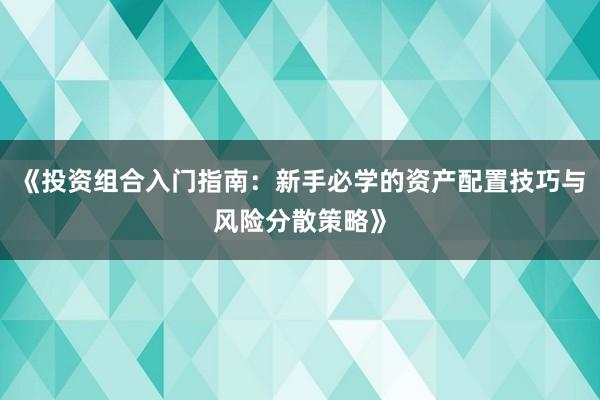 《投资组合入门指南：新手必学的资产配置技巧与风险分散策略》