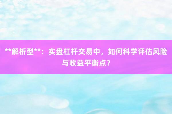 **解析型**：实盘杠杆交易中，如何科学评估风险与收益平衡点？