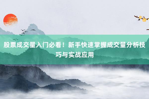 股票成交量入门必看！新手快速掌握成交量分析技巧与实战应用