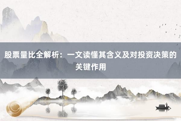 股票量比全解析：一文读懂其含义及对投资决策的关键作用