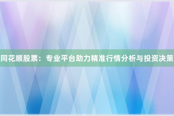 同花顺股票：专业平台助力精准行情分析与投资决策