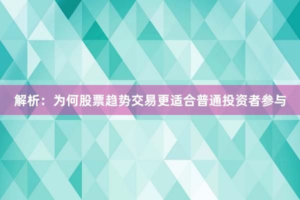 解析：为何股票趋势交易更适合普通投资者参与