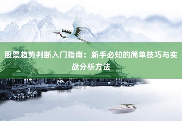 股票趋势判断入门指南：新手必知的简单技巧与实战分析方法