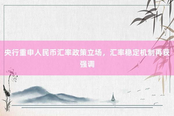 央行重申人民币汇率政策立场，汇率稳定机制再获强调