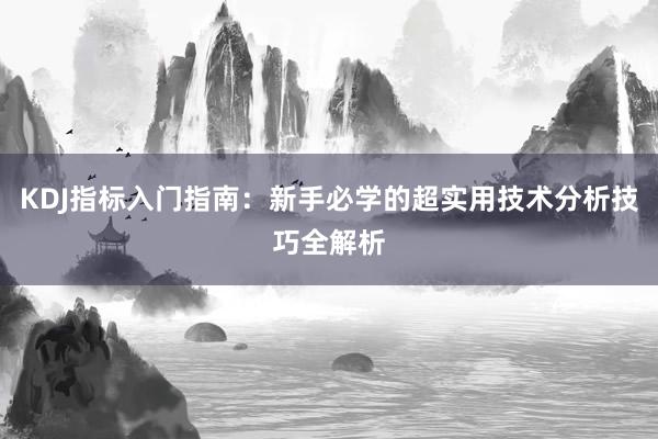 KDJ指标入门指南：新手必学的超实用技术分析技巧全解析