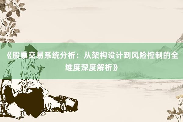 《股票交易系统分析：从架构设计到风险控制的全维度深度解析》
