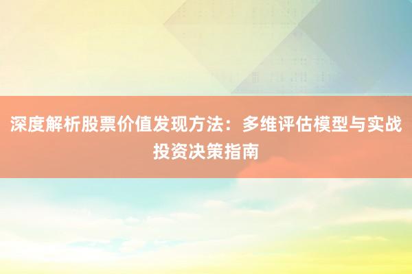 深度解析股票价值发现方法：多维评估模型与实战投资决策指南