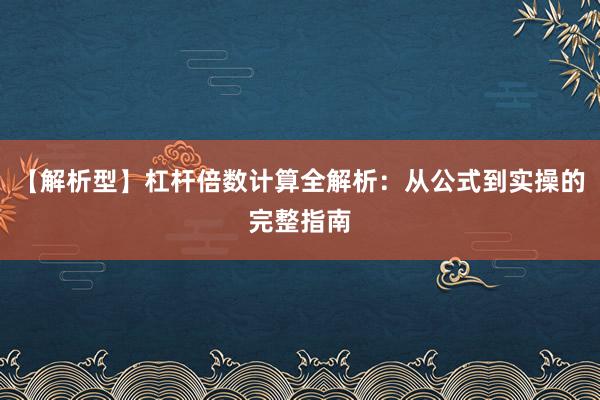 【解析型】杠杆倍数计算全解析：从公式到实操的完整指南