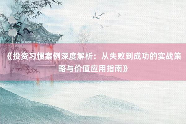 《投资习惯案例深度解析：从失败到成功的实战策略与价值应用指南》