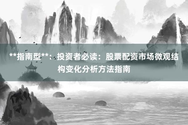 **指南型**：投资者必读：股票配资市场微观结构变化分析方法指南