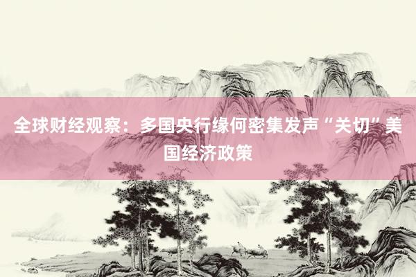 全球财经观察:多国央行缘何密集发声“关切”美国经济政策
