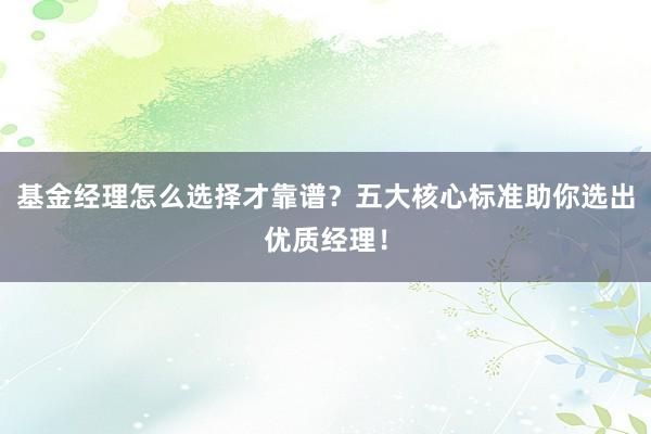基金经理怎么选择才靠谱？五大核心标准助你选出优质经理！