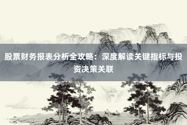 股票财务报表分析全攻略：深度解读关键指标与投资决策关联