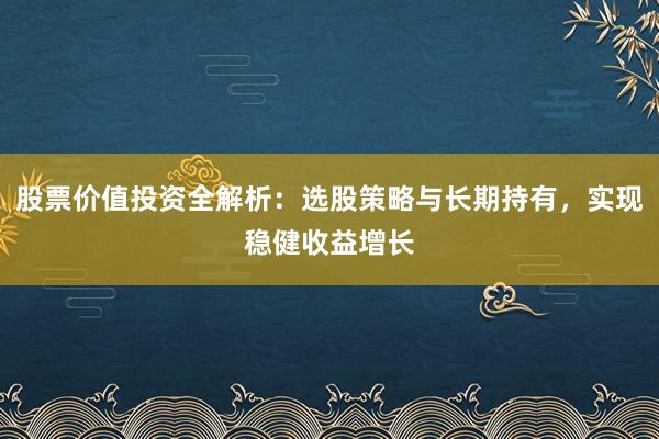 股票价值投资全解析：选股策略与长期持有，实现稳健收益增长