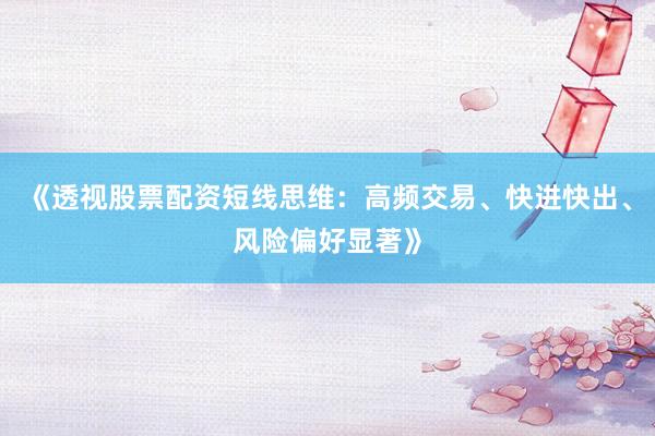 《透视股票配资短线思维：高频交易、快进快出、风险偏好显著》