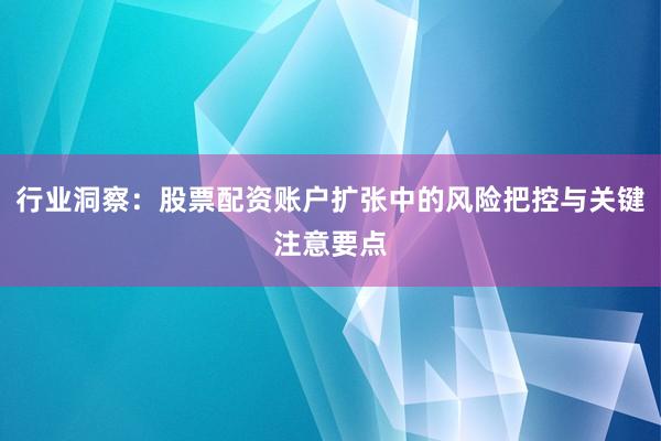 行业洞察：股票配资账户扩张中的风险把控与关键注意要点